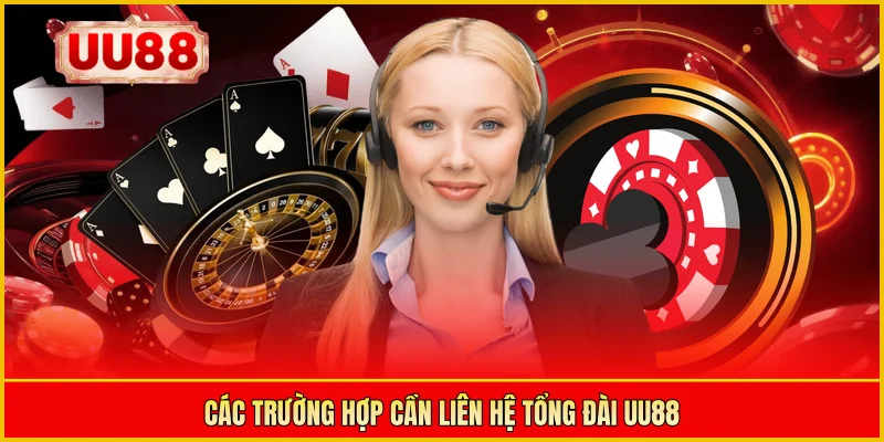 Các trường hợp cần liên hệ tổng đài UU88