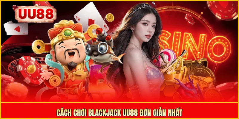 Cách chơi Blackjack UU88 đơn giản nhất