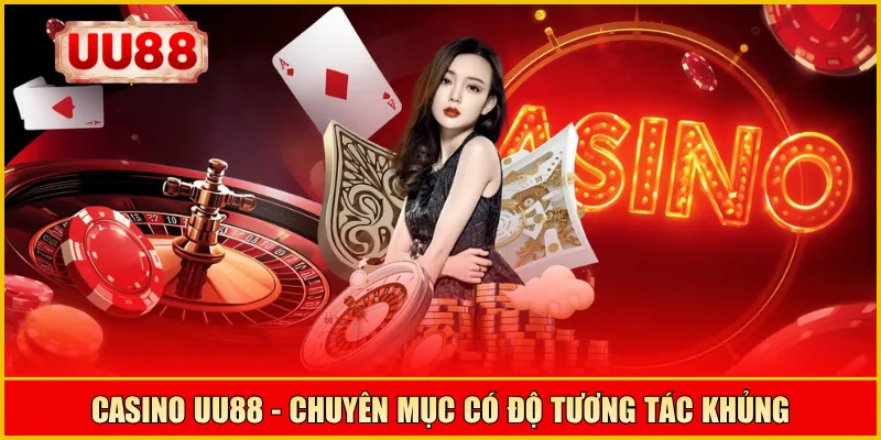 Casino UU88 - chuyên mục có độ tương tác khủng