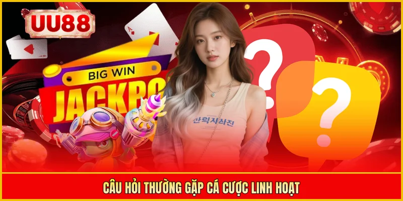 Câu hỏi thường gặp cá cược linh hoạt