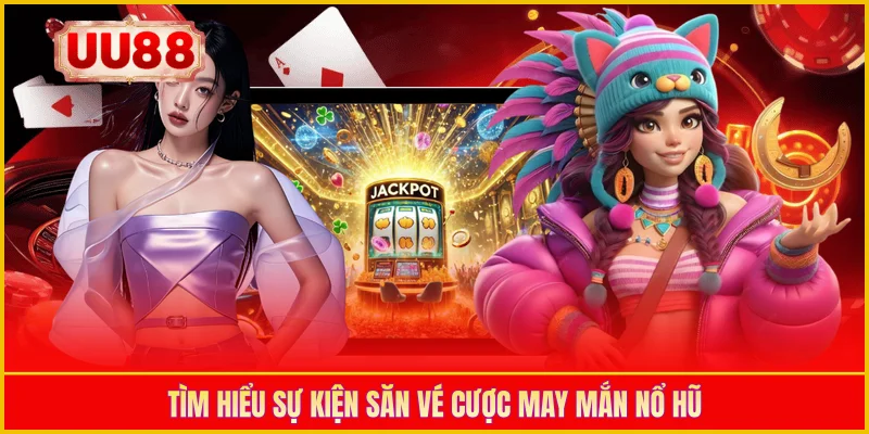 Tìm hiểu sự kiện săn vé cược may mắn nổ hũ