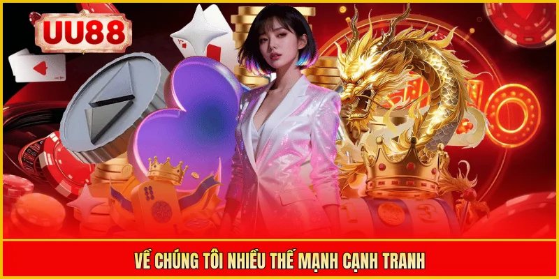 Về chúng tôi nhiều thế mạnh cạnh tranh